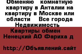 Обменяю 3 комнатную квартиру в Анталии на квартиру в Москве или области  - Все города Недвижимость » Квартиры обмен   . Ненецкий АО,Фариха д.